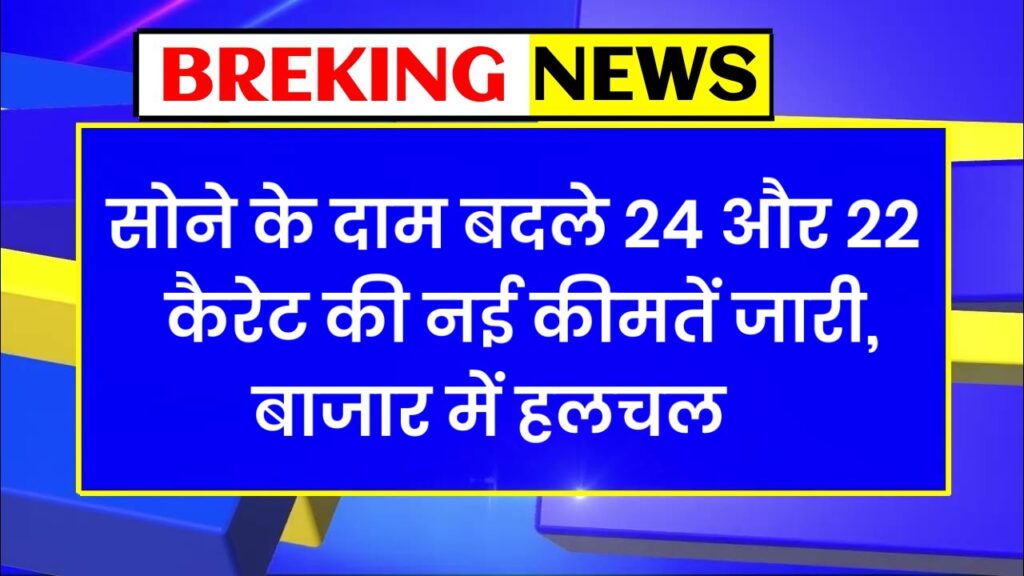 BREKING NEWS सोने के दाम बदले 24 और 22 कैरेट की नई कीमतें जारी, बाजार में हलचल